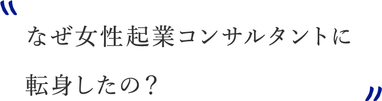 なぜ女性起業コンサルタントに転身したの？